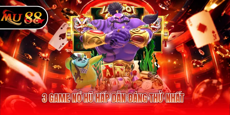 3 game nổ hũ hấp dẫn đáng thử nhất