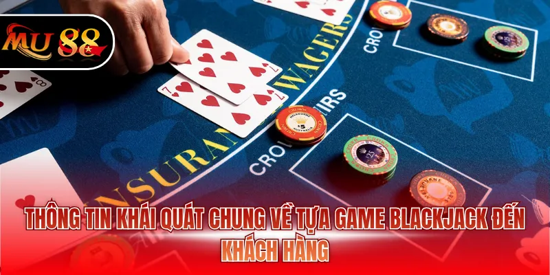 Thông tin khái quát chung về tựa game Blackjack đến khách hàng