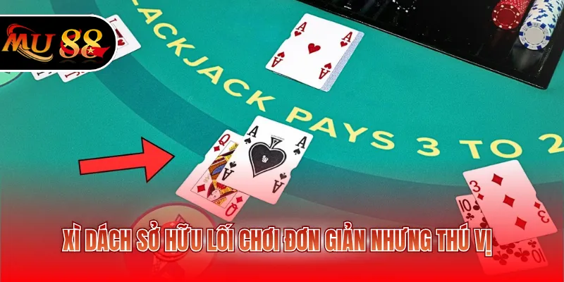 Xì dách sở hữu lối chơi đơn giản nhưng thú vị